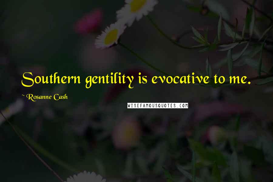 Rosanne Cash Quotes: Southern gentility is evocative to me.