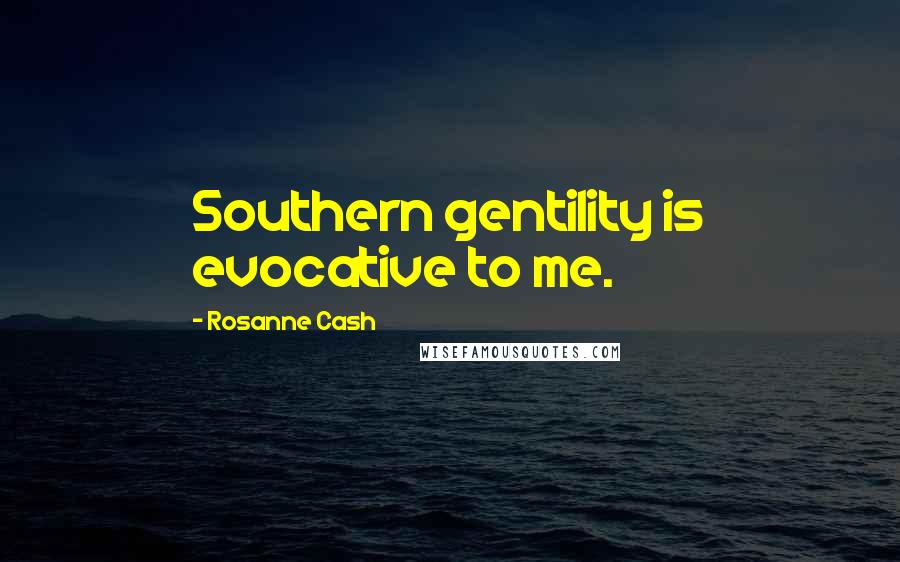 Rosanne Cash Quotes: Southern gentility is evocative to me.