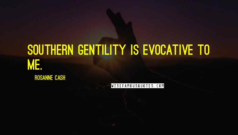 Rosanne Cash Quotes: Southern gentility is evocative to me.