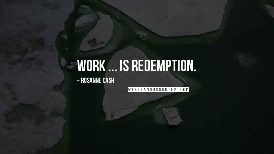 Rosanne Cash Quotes: Work ... is redemption.