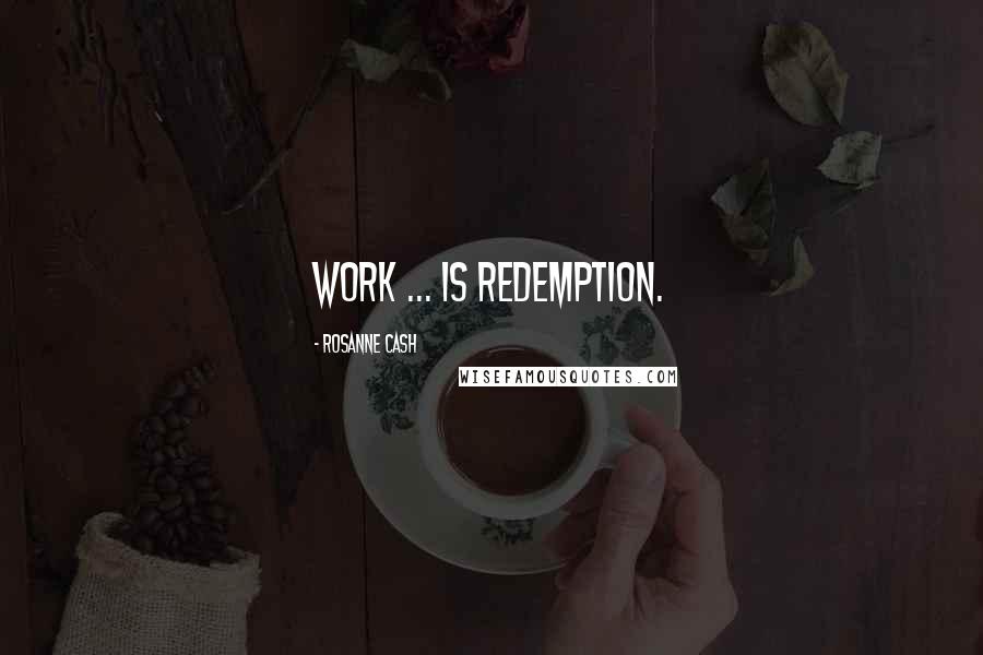 Rosanne Cash Quotes: Work ... is redemption.