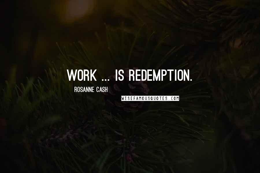 Rosanne Cash Quotes: Work ... is redemption.