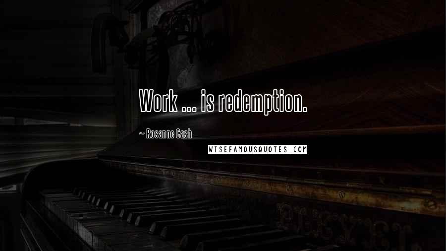 Rosanne Cash Quotes: Work ... is redemption.