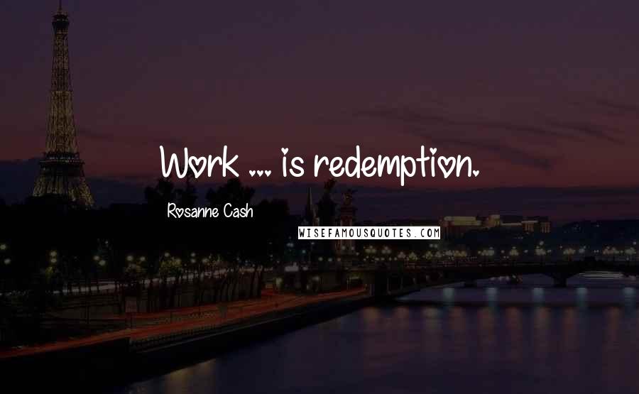 Rosanne Cash Quotes: Work ... is redemption.