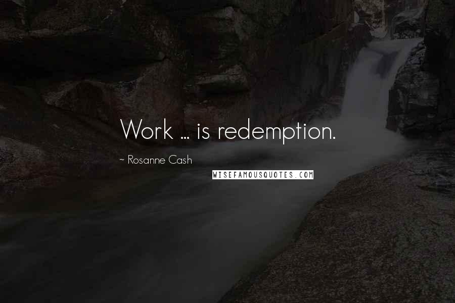 Rosanne Cash Quotes: Work ... is redemption.