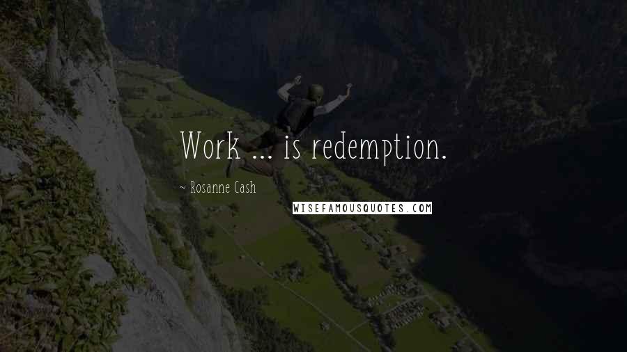 Rosanne Cash Quotes: Work ... is redemption.