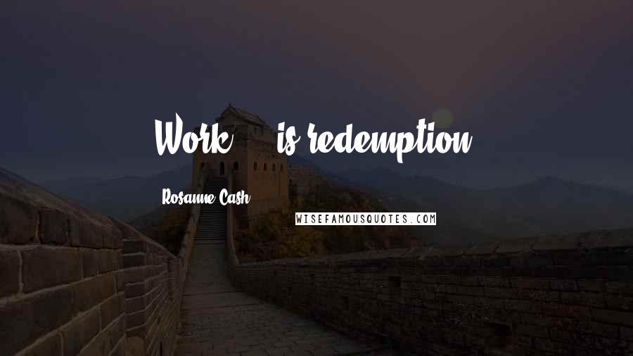 Rosanne Cash Quotes: Work ... is redemption.