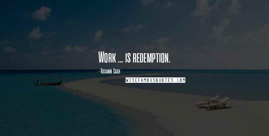 Rosanne Cash Quotes: Work ... is redemption.