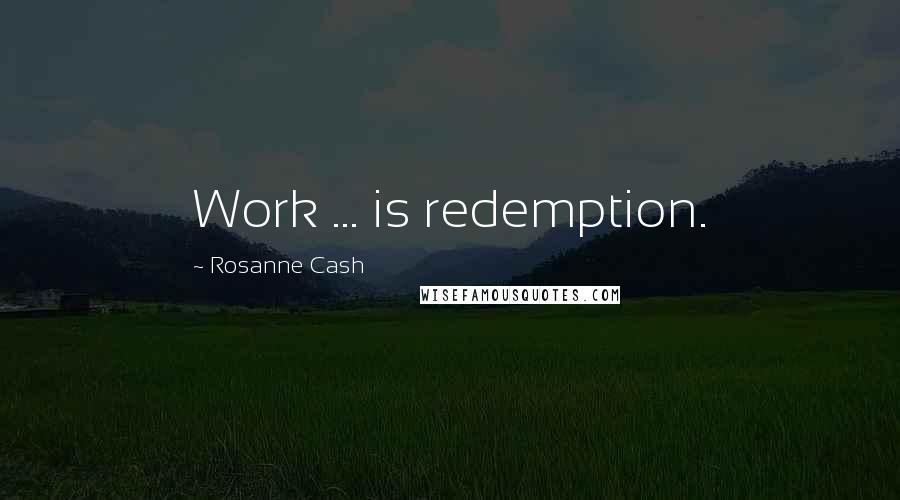 Rosanne Cash Quotes: Work ... is redemption.