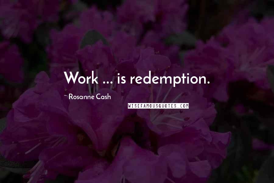 Rosanne Cash Quotes: Work ... is redemption.