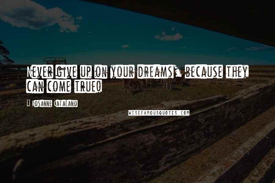 Rosanne Catalano Quotes: Never give up on your dreams, because they can come true!