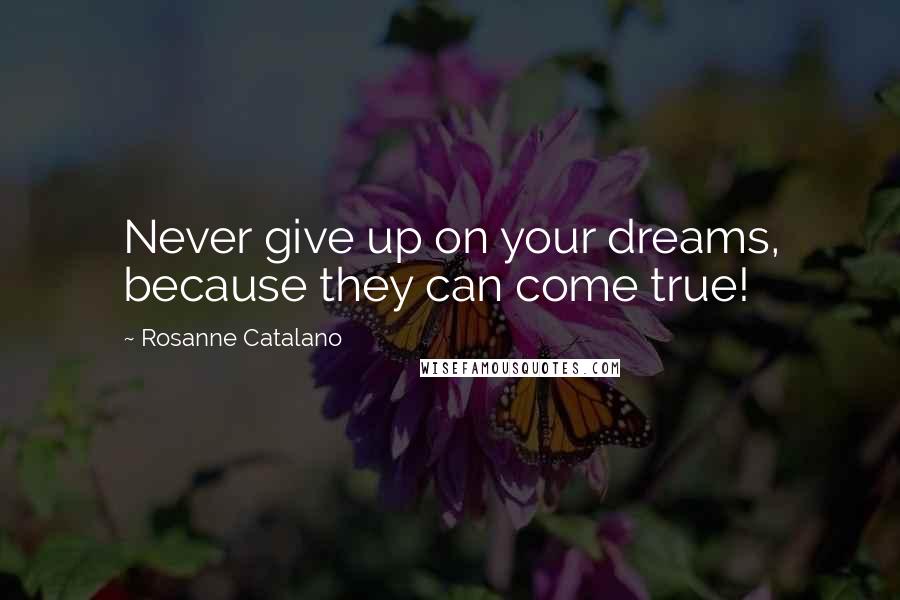 Rosanne Catalano Quotes: Never give up on your dreams, because they can come true!