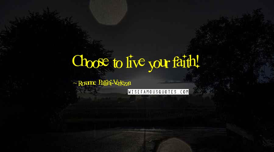 Rosanne Pallini-Verlezza Quotes: Choose to live your faith!