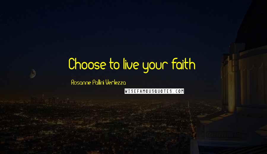 Rosanne Pallini-Verlezza Quotes: Choose to live your faith!