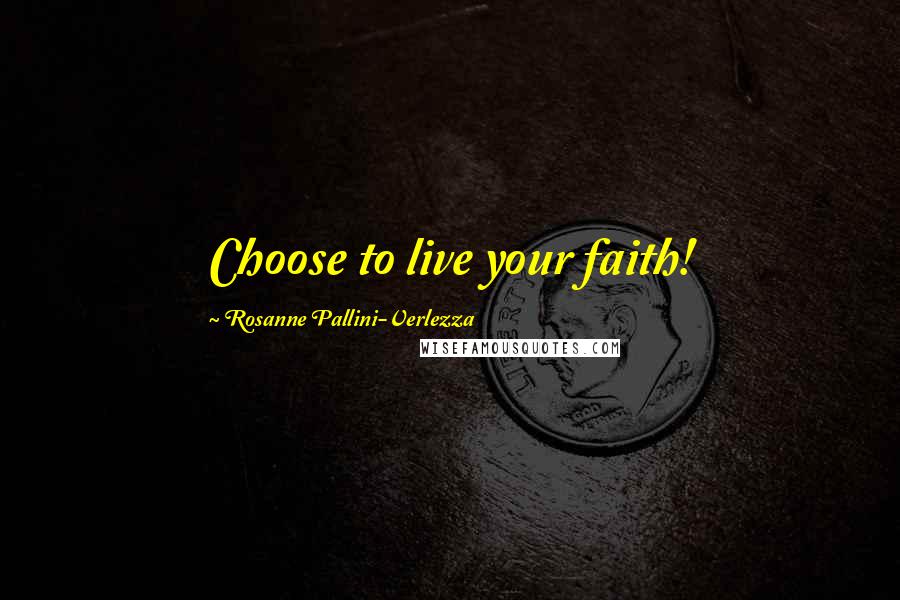 Rosanne Pallini-Verlezza Quotes: Choose to live your faith!