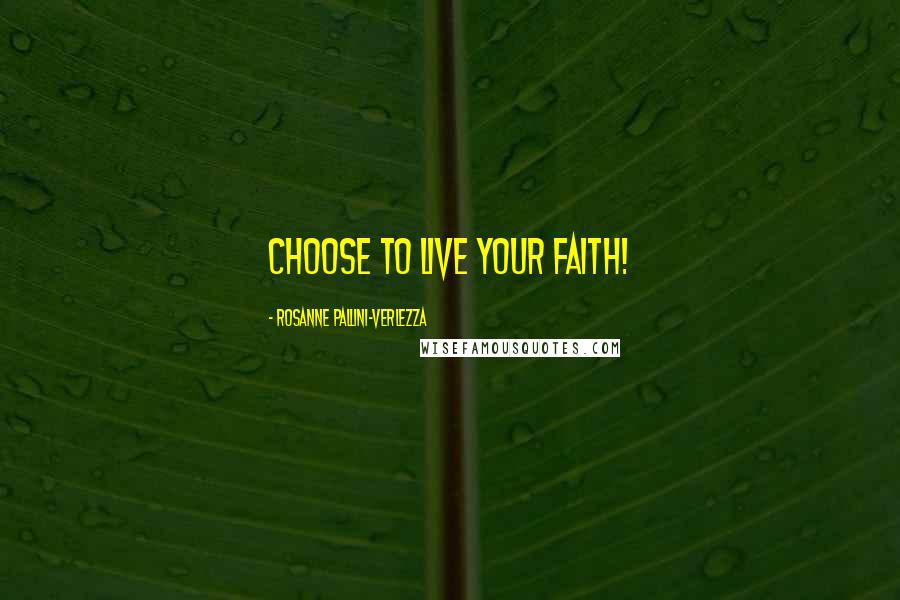Rosanne Pallini-Verlezza Quotes: Choose to live your faith!