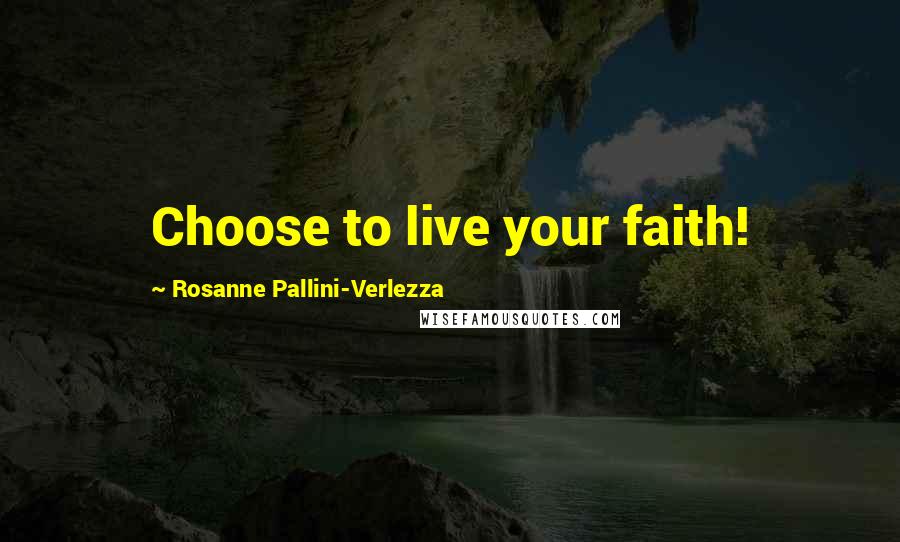 Rosanne Pallini-Verlezza Quotes: Choose to live your faith!