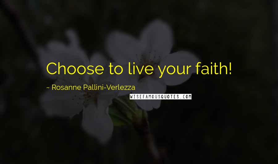 Rosanne Pallini-Verlezza Quotes: Choose to live your faith!