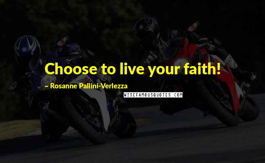 Rosanne Pallini-Verlezza Quotes: Choose to live your faith!