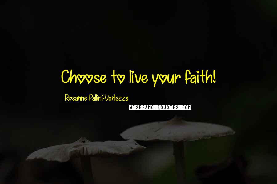 Rosanne Pallini-Verlezza Quotes: Choose to live your faith!