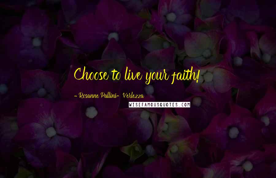 Rosanne Pallini-Verlezza Quotes: Choose to live your faith!
