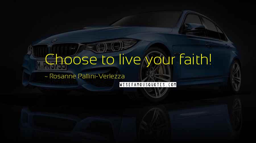 Rosanne Pallini-Verlezza Quotes: Choose to live your faith!