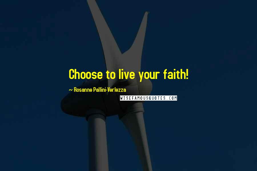 Rosanne Pallini-Verlezza Quotes: Choose to live your faith!