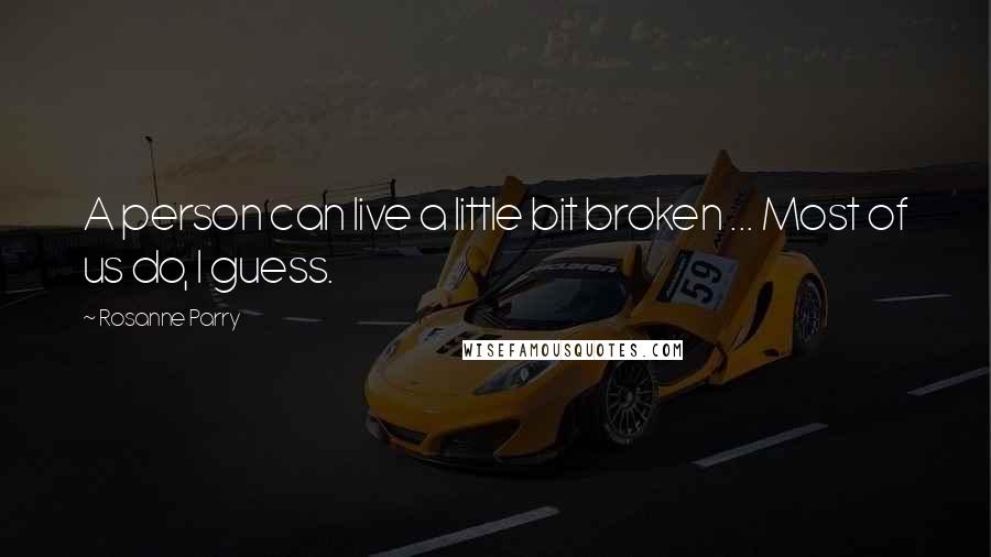 Rosanne Parry Quotes: A person can live a little bit broken ... Most of us do, I guess.