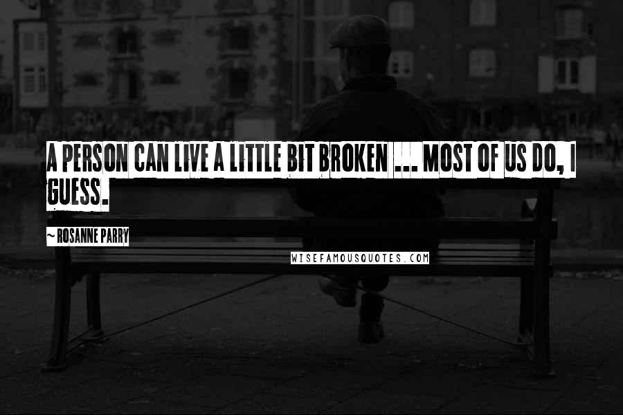 Rosanne Parry Quotes: A person can live a little bit broken ... Most of us do, I guess.