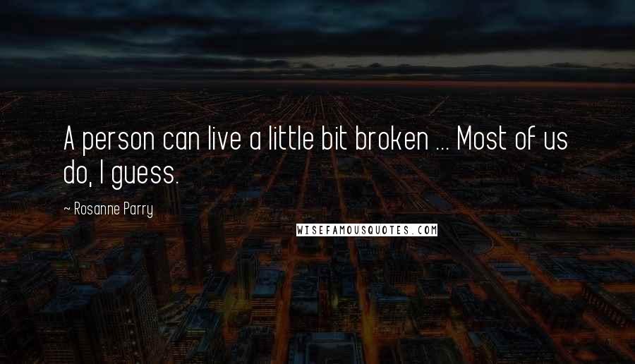 Rosanne Parry Quotes: A person can live a little bit broken ... Most of us do, I guess.