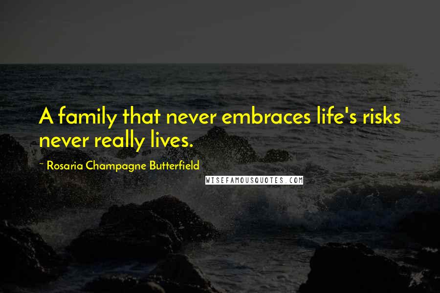 Rosaria Champagne Butterfield Quotes: A family that never embraces life's risks never really lives.