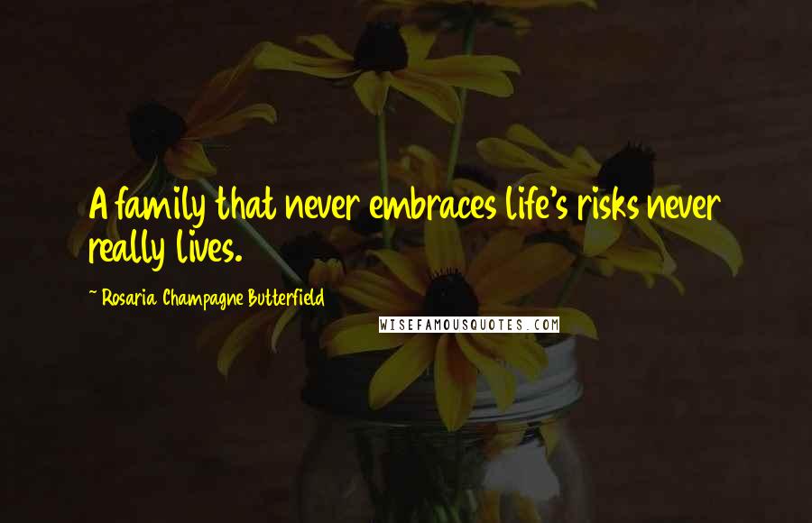 Rosaria Champagne Butterfield Quotes: A family that never embraces life's risks never really lives.