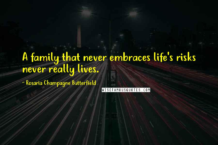 Rosaria Champagne Butterfield Quotes: A family that never embraces life's risks never really lives.