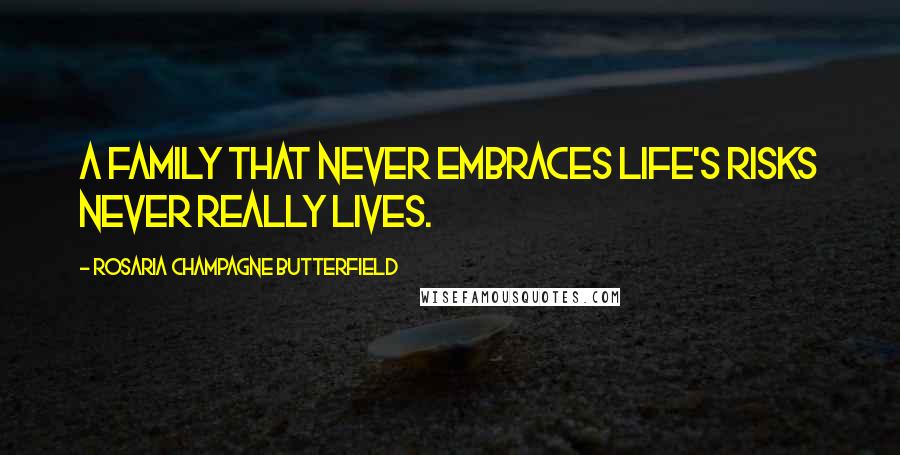 Rosaria Champagne Butterfield Quotes: A family that never embraces life's risks never really lives.