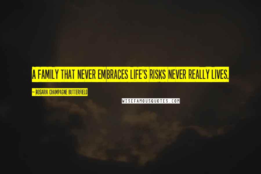 Rosaria Champagne Butterfield Quotes: A family that never embraces life's risks never really lives.