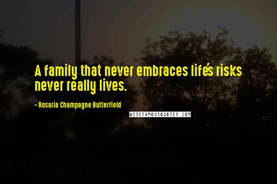 Rosaria Champagne Butterfield Quotes: A family that never embraces life's risks never really lives.