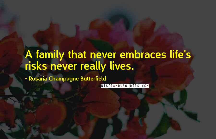 Rosaria Champagne Butterfield Quotes: A family that never embraces life's risks never really lives.