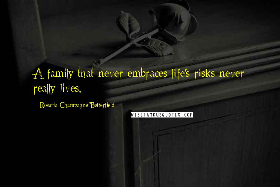 Rosaria Champagne Butterfield Quotes: A family that never embraces life's risks never really lives.