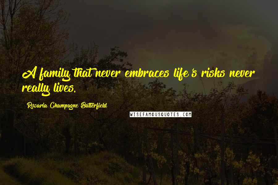 Rosaria Champagne Butterfield Quotes: A family that never embraces life's risks never really lives.