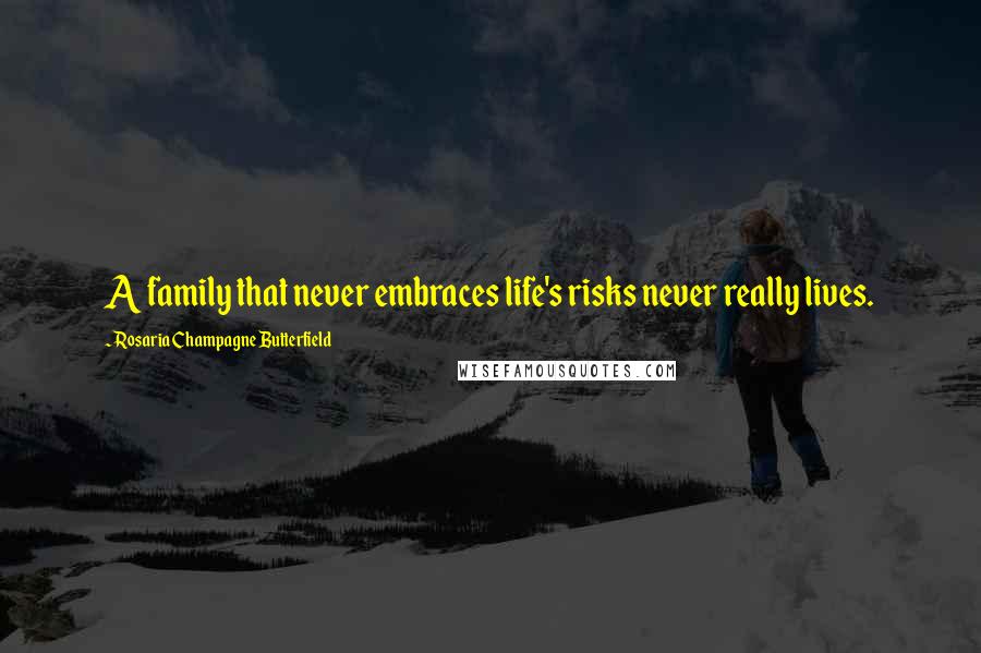 Rosaria Champagne Butterfield Quotes: A family that never embraces life's risks never really lives.