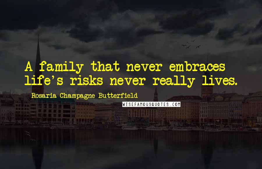 Rosaria Champagne Butterfield Quotes: A family that never embraces life's risks never really lives.