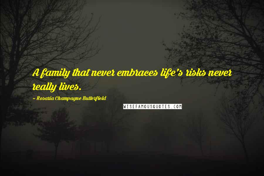 Rosaria Champagne Butterfield Quotes: A family that never embraces life's risks never really lives.