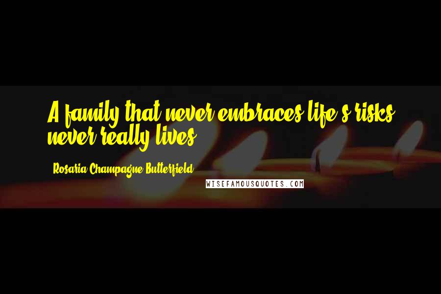Rosaria Champagne Butterfield Quotes: A family that never embraces life's risks never really lives.