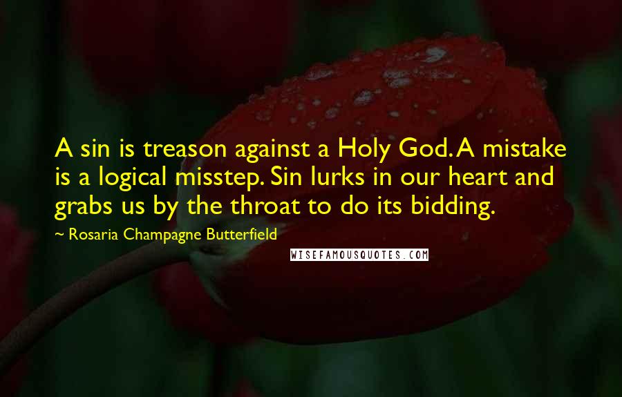 Rosaria Champagne Butterfield Quotes: A sin is treason against a Holy God. A mistake is a logical misstep. Sin lurks in our heart and grabs us by the throat to do its bidding.
