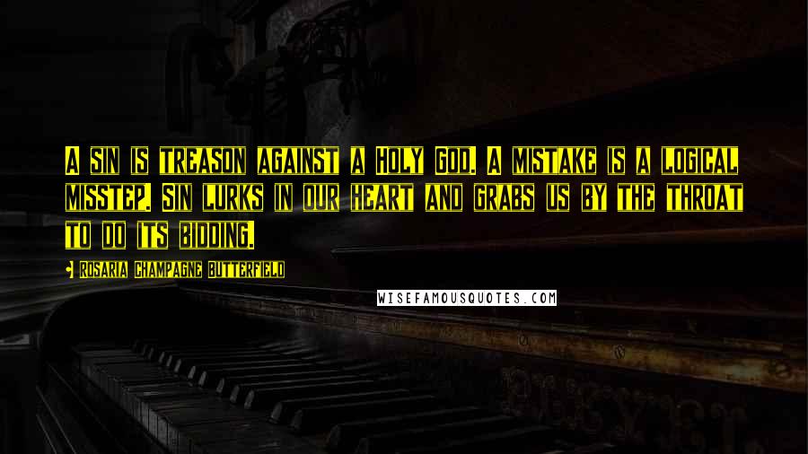 Rosaria Champagne Butterfield Quotes: A sin is treason against a Holy God. A mistake is a logical misstep. Sin lurks in our heart and grabs us by the throat to do its bidding.