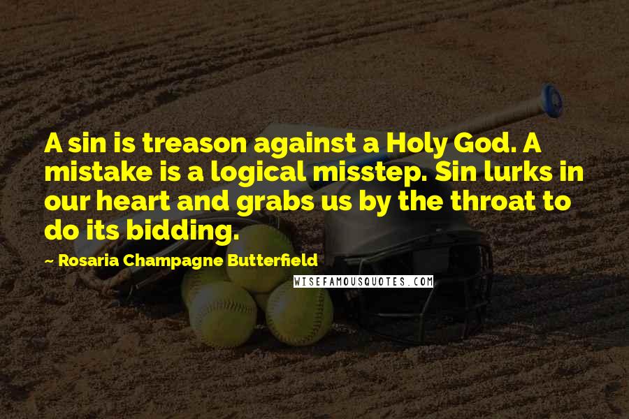 Rosaria Champagne Butterfield Quotes: A sin is treason against a Holy God. A mistake is a logical misstep. Sin lurks in our heart and grabs us by the throat to do its bidding.