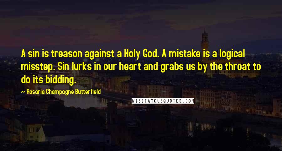 Rosaria Champagne Butterfield Quotes: A sin is treason against a Holy God. A mistake is a logical misstep. Sin lurks in our heart and grabs us by the throat to do its bidding.