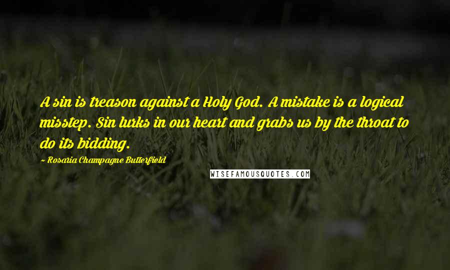 Rosaria Champagne Butterfield Quotes: A sin is treason against a Holy God. A mistake is a logical misstep. Sin lurks in our heart and grabs us by the throat to do its bidding.