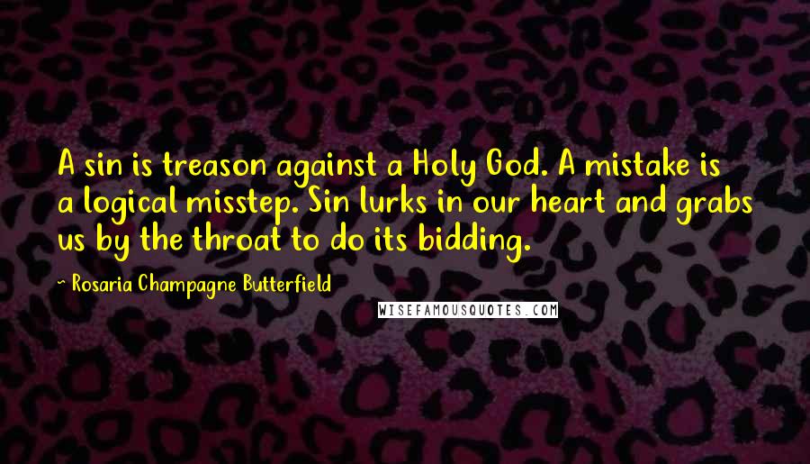 Rosaria Champagne Butterfield Quotes: A sin is treason against a Holy God. A mistake is a logical misstep. Sin lurks in our heart and grabs us by the throat to do its bidding.