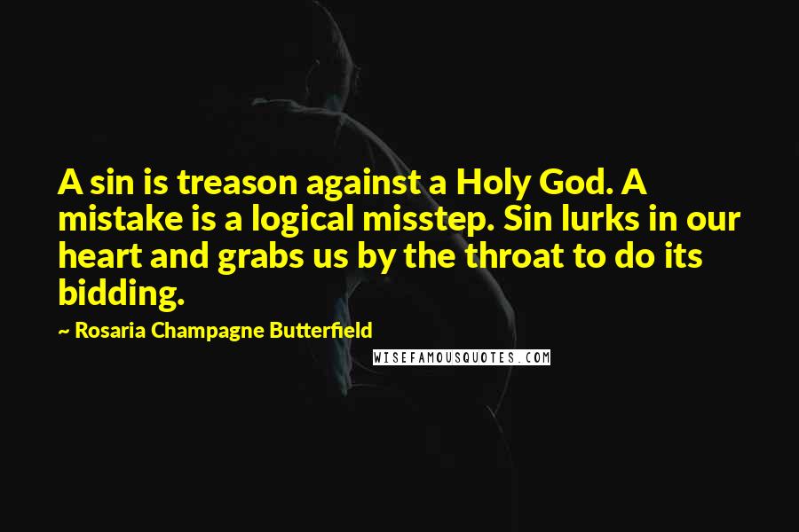 Rosaria Champagne Butterfield Quotes: A sin is treason against a Holy God. A mistake is a logical misstep. Sin lurks in our heart and grabs us by the throat to do its bidding.